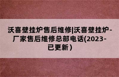 沃喜壁挂炉售后维修|沃喜壁挂炉-厂家售后维修总部电话(2023-已更新）